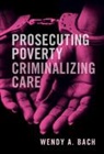 Wendy A. Bach - Prosecuting Poverty, Criminalizing Care