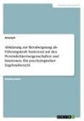Anonym, Anonymous - Abklärung zur Berufseignung als Führungskraft basierend auf den Persönlichkeitseigenschaften und Interessen. Ein psychologischer Ergebnisbericht