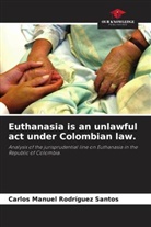 Carlos Manuel Rodríguez Santos - Euthanasia is an unlawful act under Colombian law.