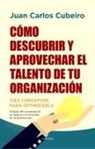 Juan Carlos Cubeiro Villar - Cómo Descubrir Y Aprovechar El Talento de Tu Organización