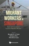 Kellynn Wee &amp; Theodora Brenda S A Yeoh, Brenda S A Yeoh, Kellynn Jiaying Wee, Kellynn Wee, Theodora Choy Fong Lam, Theodora Choy Fong Lam... - Migrant Workers In Singapore: Lives And Labour In A Transient Migration Regime