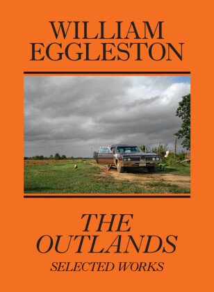William Eggleston, William Eggleston III, Rachel Kushner, Robe Slifkin, Robert Slifkin - William Eggleston: The Outlands - Selected Works