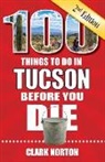 Clark Norton - 100 Things to Do in Tucson Before You Die, 2nd Edition