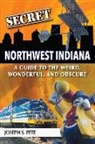 Joseph S. Pete - Secret Northwest Indiana: A Guide to the Weird, Wonderful, and Obscure