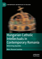 Marc Roscoe Loustau - Hungarian Catholic Intellectuals in Contemporary Romania