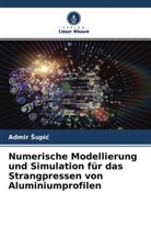 Admir ¿Upi¿, Admir Supic - Numerische Modellierung und Simulation für das Strangpressen von Aluminiumprofilen