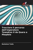 Bantalem Tedla - Tracciare il percorso dell'imperatore Tewodros II da Quara a Maqdala