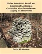 David W Johnson - Native Americans' Sacred and Ceremonial Landscapes Correlation with Groundwater