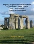 David W Johnson - Aligning Megalithic Sites of Southern England and Carnac, France with Groundwater Features