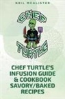 Neil Mcalister - CHEF TURTLE'S INFUSION GUIDE & COOKBOOK SAVORY-BAKED RECIPES