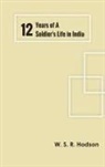 W. S. R. Hodson - Twelve Years of a Soldier's Life in India
