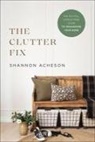 Shannon Acheson - The Clutter Fix – The No–Fail, Stress–Free Guide to Organizing Your Home