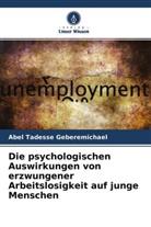 Abel Tadesse Geberemichael - Die psychologischen Auswirkungen von erzwungener Arbeitslosigkeit auf junge Menschen