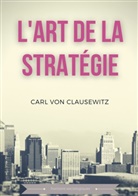 Carl Von Clausewitz, Carl von Clausewitz - L'art de la stratégie