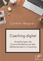 Carmen Wegner - Coaching digital. Auswirkungen der Corona-Pandemie auf den Medieneinsatz im Coaching
