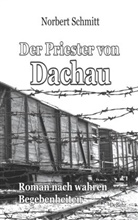 Norbert Schmitt - Der Priester von Dachau - Roman nach wahren Begebenheiten