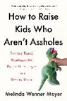 Melinda Wenner Moyer - How to Raise Kids Who Aren't Assholes