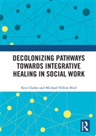 Kris Clarke, Kris (University of Helsinki Clarke, Clarke Kris, Michael Yellow Bird - Decolonizing Pathways Towards Integrative Healing in Social Work