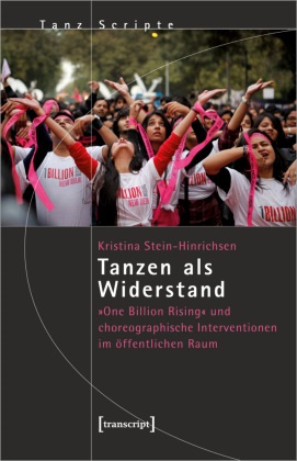 Kristina Stein-Hinrichsen - Tanzen als Widerstand - »One Billion Rising« und choreographische Interventionen im öffentlichen Raum