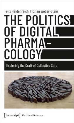 Felix Heidenreich, Florian Weber-Stein - The Politics of Digital Pharmacology - Exploring the Craft of Collective Care