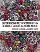 Michele Kaschub, Michele Smith Kaschub, Janice P. Smith - Experiencing Music Composition in Middle School General Music