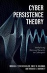 Michael P. Fischerkeller, Michael P. (Research Staff Member Fischerkeller, Emily O. Goldman, Emily O. (Cyber Persistence Subject Matter Expert Goldman, Goldman Emily O., Richard J. Harknett... - Cyber Persistence Theory