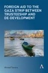 Ahmed Tannira - Foreign Aid to the Gaza Strip Between Trusteeship and De-Development