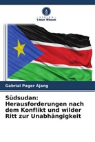 Gabrial Pager Ajang - Südsudan: Herausforderungen nach dem Konflikt und wilder Ritt zur Unabhängigkeit