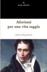 Arthur Schopenhauer - Aforismi per una vita saggia