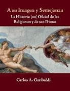 CARLOS GARIBALDI, Carlos Garibaldi - A Su Imagen Y Semejanza: La Historia (No) Oficial de Los Dioses Y de Sus Religiones