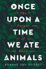 Roanne van Voorst - Once Upon a Time We Ate Animals