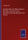 John Stuart Mill - An Examination of Sir William Hamiltons Philosophy, and of the Principal Philosophical Questions discussed in his Writings