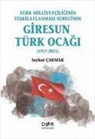 Serhat Cakmak - Türk Milliyetciliginin Teskilatlanmasi Sürecinde Giresun Türk Ocagi 1917-2021;1917-2021