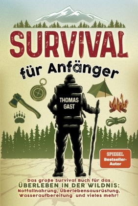 Thomas Gast - Survival für Anfänger - Das große Survival Buch für das Überleben in der Wildnis: Notfallnahrung, Überlebensausrüstung, Wasseraufbereitung und vieles mehr!