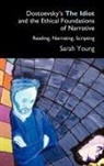 Sarah Young, Sarah J. Young - Dostoevsky''s the Idiot and the Ethical Foundations of Narrative