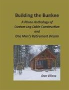 Dan Ellens - Building the Bunkee: A Photo Anthology of Custom Log Cabin Construction and One Man's Retirement Dream