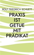 Rolf Friedrich Schuett - Praxis ist Getue mit Prädikat