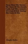 Douglas Reekie - These Were the Nerves - The Story of the Electric Cable and Wire Industry of Great Britain During the Years of War