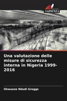 Okwueze Ndudi Greggs - Una valutazione delle misure di sicurezza interna in Nigeria 1999-2016