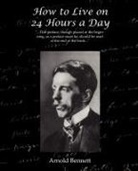 Arnold Bennett - How to Live on 24 Hours a Day