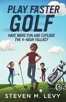 Steven M. Levy - Play Faster Golf, Have More Fun And Explode The 4-Hour Fallacy