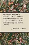 Joseph Sheridan Le Fanu - The Classic Works of J. Sheridan Le Fanu - 18 Short Stories from One of the First and Greatest Writers of Ghost Stories (Fantasy and Horror Classics)