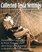 Nikola Tesla - Collected Tesla Writings; Scientific Papers and Articles by Tesla and Others about Tesla's Work Primarily in the Field of Electrical Engineering