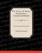 Arthur Schopenhauer - The Essays of Arthur Schopenhauer Counsels and Maxims