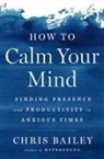 Chris Bailey, Christopher Bailey, Bailey Chris - How to Calm Your Mind
