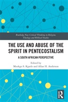 Mookgo S. Anderson Kgatle, Allan H. Anderson, Mookgo S. Kgatle - Use and Abuse of the Spirit in Pentecostalism