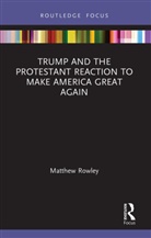 Matthew Rowley - Trump and the Protestant Reaction to Make America Great Again