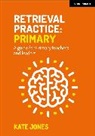 Kate Jones, Jones Kate - Retrieval Practice Primary: A guide for primary teachers and leaders