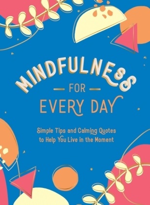 Summersdale Publishers,  SUMMERSDALE PUBLISHE,  Summersdale - Mindfulness for Every Day. - Simple Tips and Calming Quotes to Help You Live in the Moment