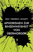 Rolf Friedrich Schuett - Aphorismen zur Binsenweisheit von übermorgen
